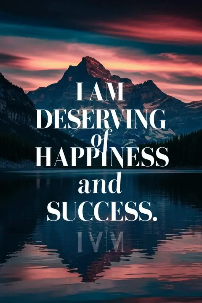 I am deserving of happiness and success.