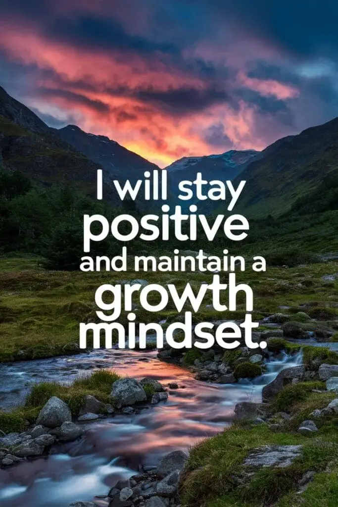 I will stay positive and maintain a growth mindset.