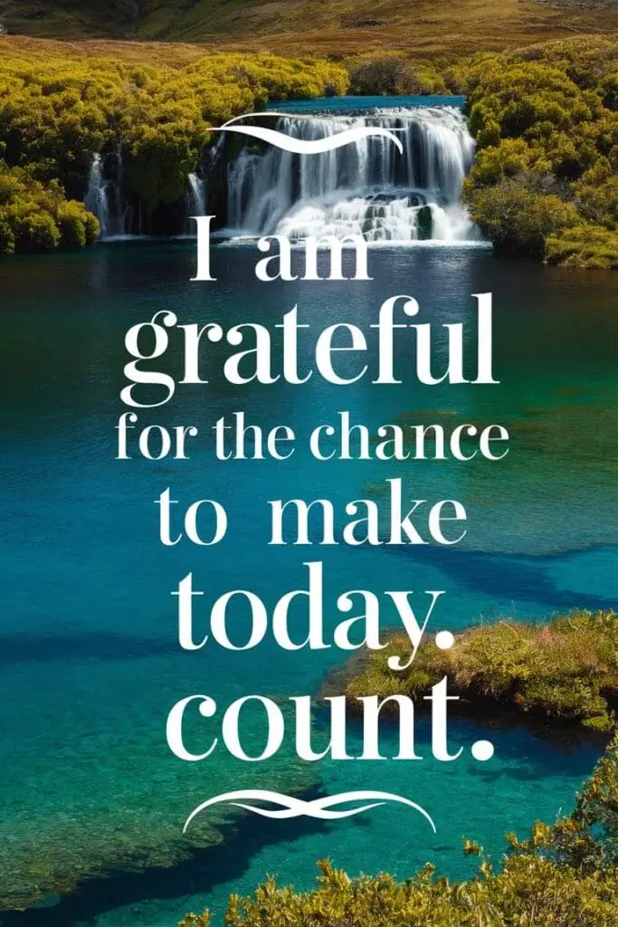 I am grateful for the chance to make today count.